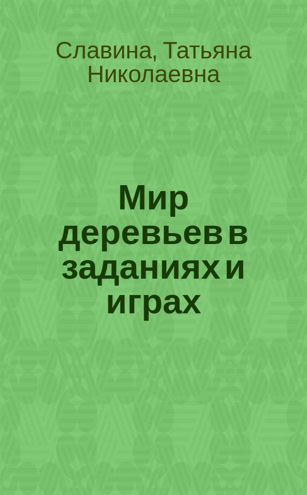 Мир деревьев в заданиях и играх : детям 5-7 лет для самостоятельных и совместных занятий с воспитателем, родителем, учителем : 0+