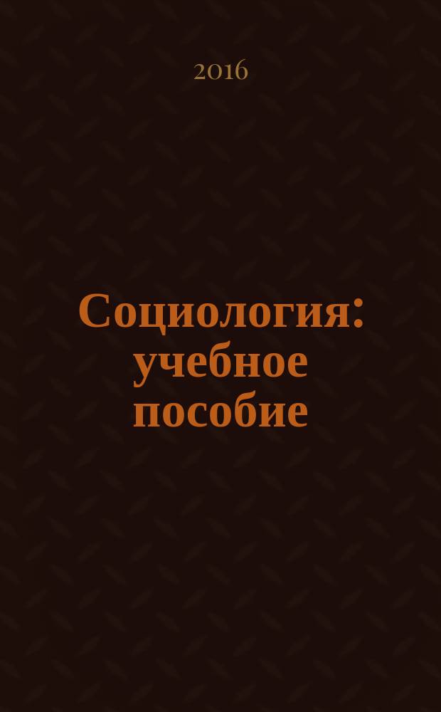 Социология : учебное пособие : для студентов всех форм обучения по направлениям: 38.03.04 - Государственное и муниципальное управление; 38.03.03 - Управление персоналом; 38.03.01 - Экономика