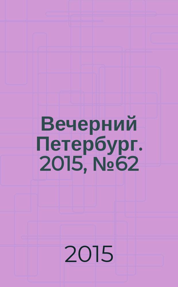 Вечерний Петербург. 2015, № 62 (25331) (9 апр.)