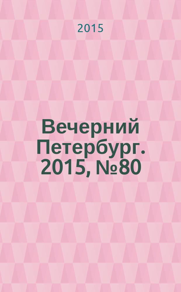 Вечерний Петербург. 2015, № 80 (25349) (7 мая)