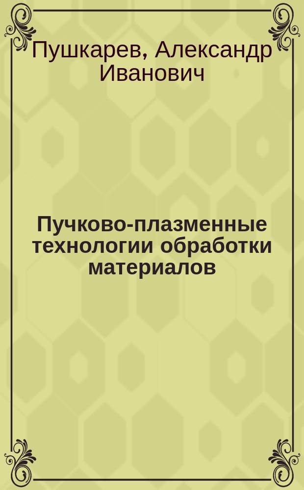 Пучково-плазменные технологии обработки материалов : лабораторный практикум : учебное пособие для высших учебных заведений, обучающихся по направлению подготовки 140400 "Электроэнергетика и электротехника"