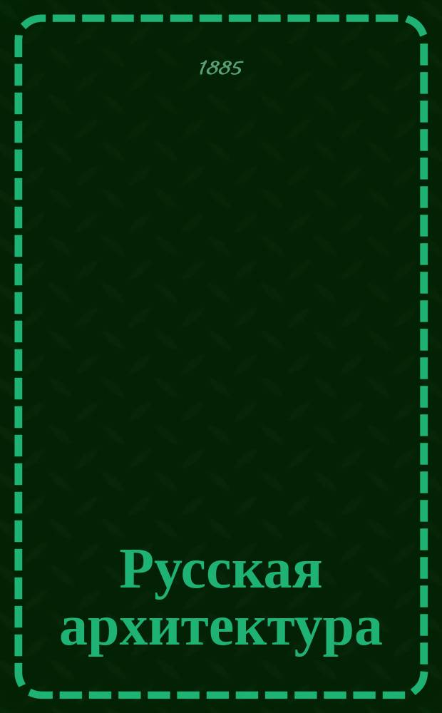 Русская архитектура : [альбом фотографий т. 1-6, 8-20, 23-47]. [Т.] 15, №№ 735-805 : [Юрьев-Польский. Владимирская губерния. Суздаль. Владимир-на-Клязьме. Нижний Новгород. Казань]