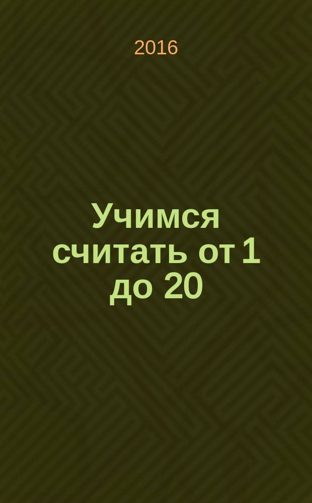 Учимся считать от 1 до 20 : для детей 4-5 лет : пособие для развивающего обучения : для старшего дошкольного возраста : перевод : 0+