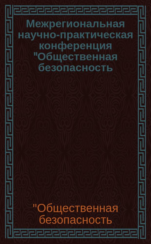 Межрегиональная научно-практическая конференция "Общественная безопасность: новые идеи и вызовы времени", 17 мая 2016 года, г. Мелеуз, Республика Башкортостан : материалы для практической деятельности по профилактике религиозного экстремизма