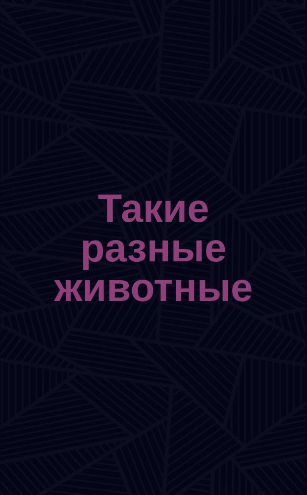 Такие разные животные : для дошкольного возраста : 0+