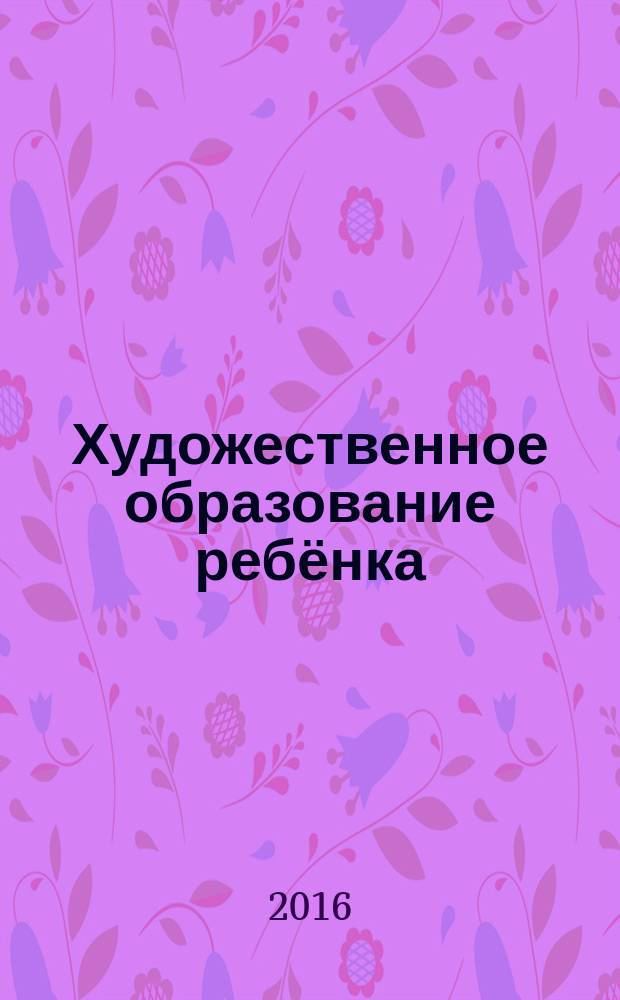 Художественное образование ребёнка : [сборник научных статей по итогам I Всероссийской научно-практической конференции] Герценовские чтения, [Санкт-Петербург, 26 февраля 2015 г. Т. 2, вып. 1