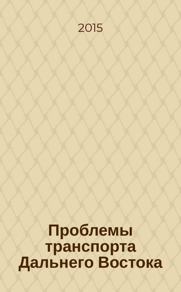 Проблемы транспорта Дальнего Востока : FEBRAT - 15 : материалы Одиннадцатой Международной научно-практической конференции, 2-4 октября 2015 г., Владивосток, Россия