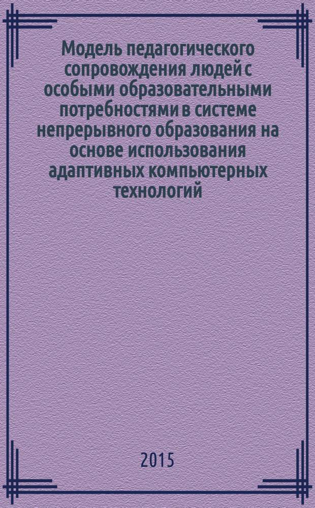 Модель педагогического сопровождения людей с особыми образовательными потребностями в системе непрерывного образования на основе использования адаптивных компьютерных технологий : автореферат диссертации на соискание ученой степени доктора педагогических наук : специальность 13.00.01 <Общая педагогика, история педагогики и образования>