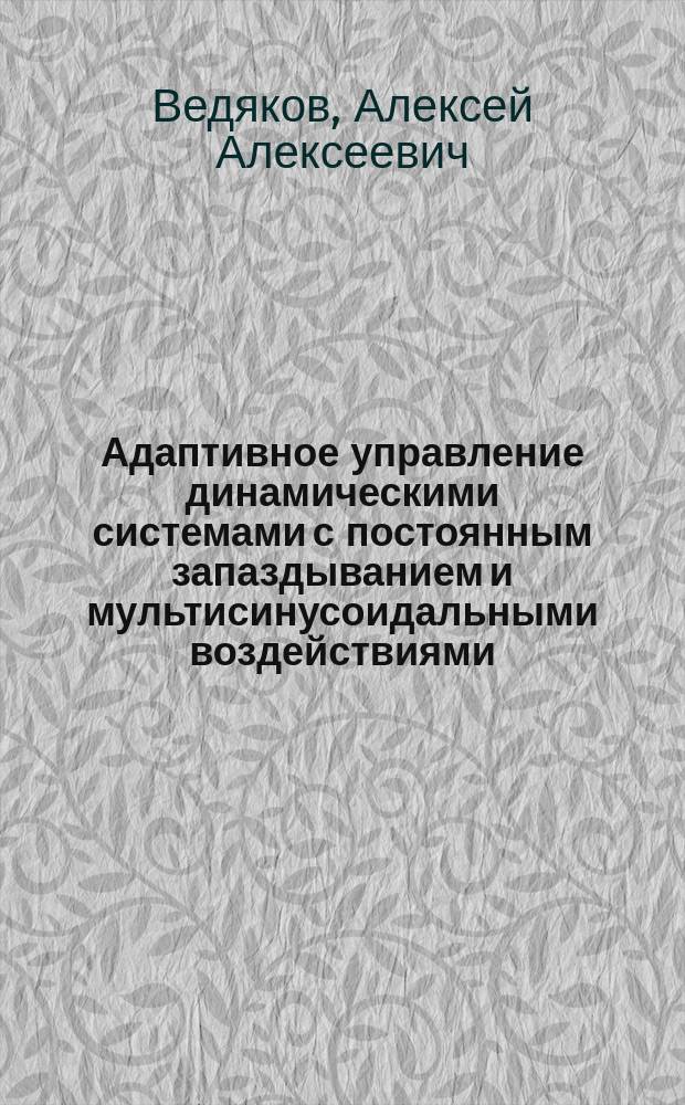 Адаптивное управление динамическими системами с постоянным запаздыванием и мультисинусоидальными воздействиями : автореферат диссертации на соискание ученой степени кандидата технических наук : специальность 05.13.01 <Системный анализ, управление и обработка информации>