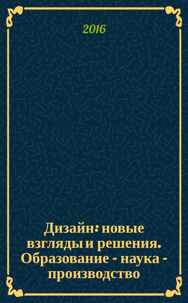 Дизайн: новые взгляды и решения. Образование - наука - производство : сборник статей III Международной научно-практической конференции студентов и молодых ученых (1 марта 2015 года)
