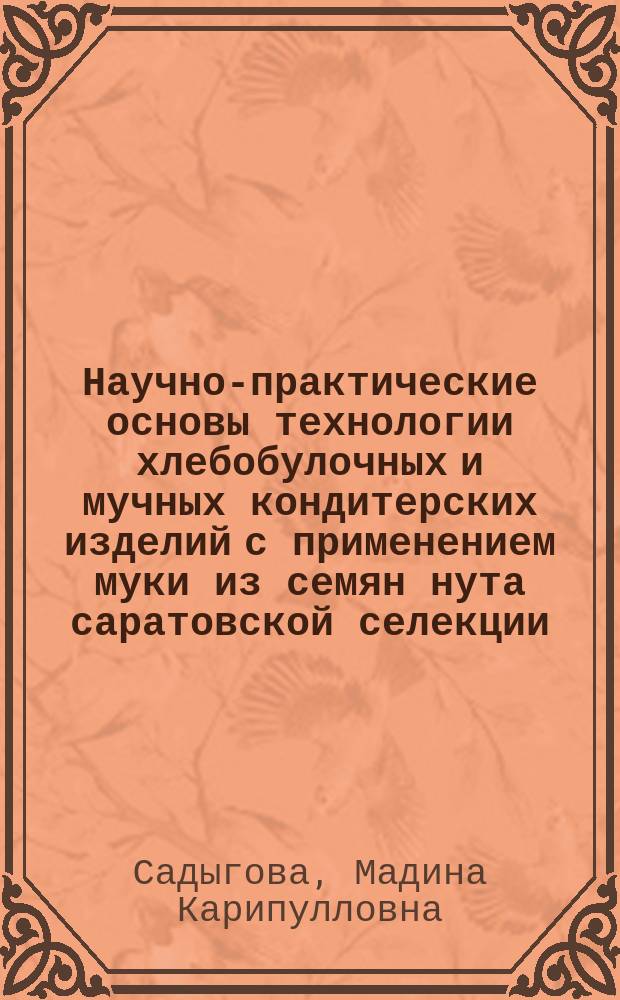 Научно-практические основы технологии хлебобулочных и мучных кондитерских изделий с применением муки из семян нута саратовской селекции : автореферат диссертации на соискание ученой степени доктора сельскохозяйственных наук : специальность 05.18.01 <Технология обработки, хранения и переработки злаковых, бобовых культур, крупяных продуктов, плодоовощной продукции и виноградарства>