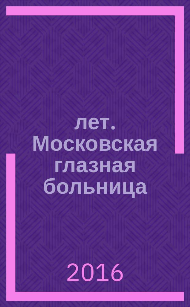 190 лет. Московская глазная больница : основана 26 января 1826 года : сборник научных трудов