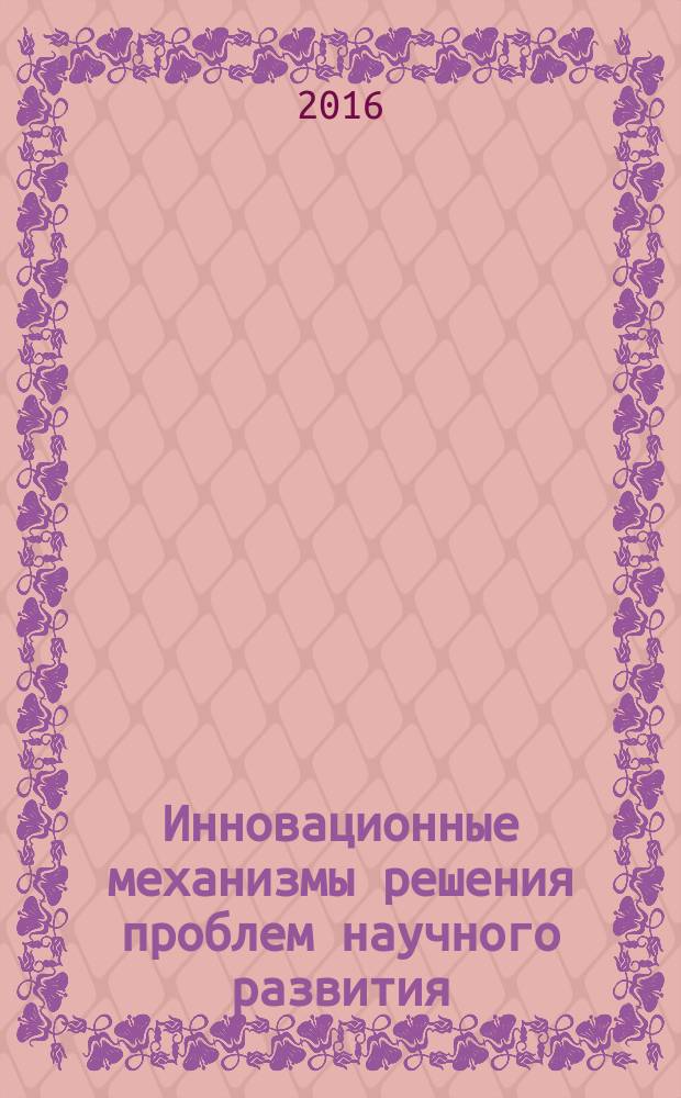 Инновационные механизмы решения проблем научного развития : сборник статей международной научно-практической конференции, 28 мая 2016 г. [в 2 ч. Ч. 1