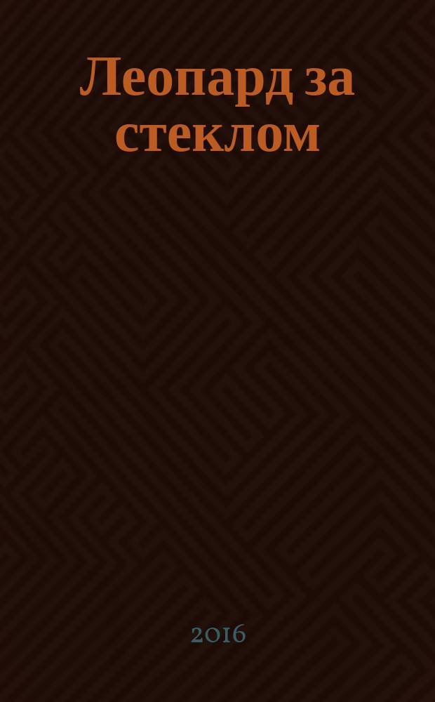 Леопард за стеклом : роман : для среднего и старшего школьного возраста