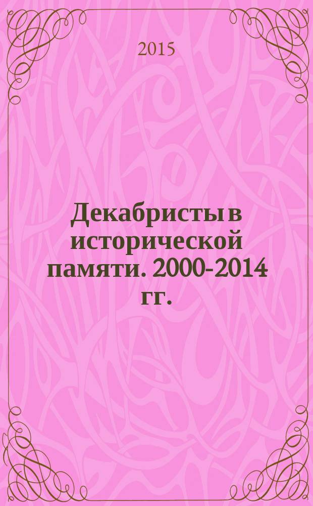 Декабристы в исторической памяти. 2000-2014 гг. : автореферат диссертации на соискание ученой степени доктора исторических наук : специальность 07.00.02 <Отечественная история>