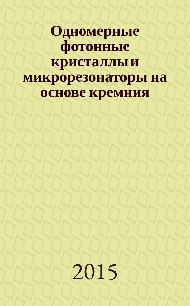 Одномерные фотонные кристаллы и микрорезонаторы на основе кремния : автореферат диссертации на соискание ученой степени доктора физико-математических наук : специальность 01.04.05 <Оптика>