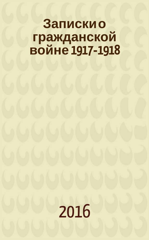 Записки о гражданской войне 1917-1918 : [в 3 кн.]. Кн. 1 (тт. 1-2) : 1917-1918