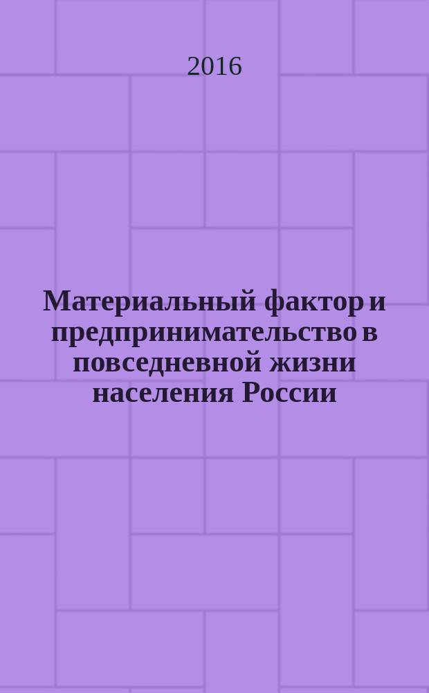 Материальный фактор и предпринимательство в повседневной жизни населения России: история и современность (региональный аспект) : материалы международной научной конференции, 17—19 марта 2016 г