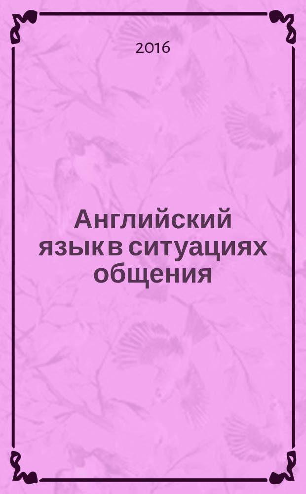 Английский язык в ситуациях общения : English for everyday situations : учебно-методический комплекс по дисциплине : практикум