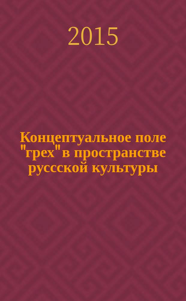 Концептуальное поле "грех" в пространстве руссской культуры: опыт комплексного лингвокогнитивного описания = The Conceptual field "grekh" ("sin") in space of Russian culture: Experience of complex linguocognitive description : монография