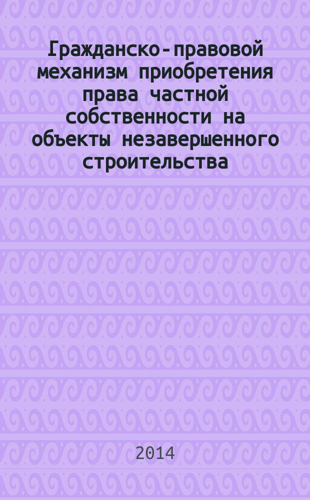 Гражданско-правовой механизм приобретения права частной собственности на объекты незавершенного строительства : автореферат диссертации на соискание ученой степени кандидата юридических наук : специальность 12.00.03 <Гражданское право; предпринимательское право; семейное право; международное частное право>
