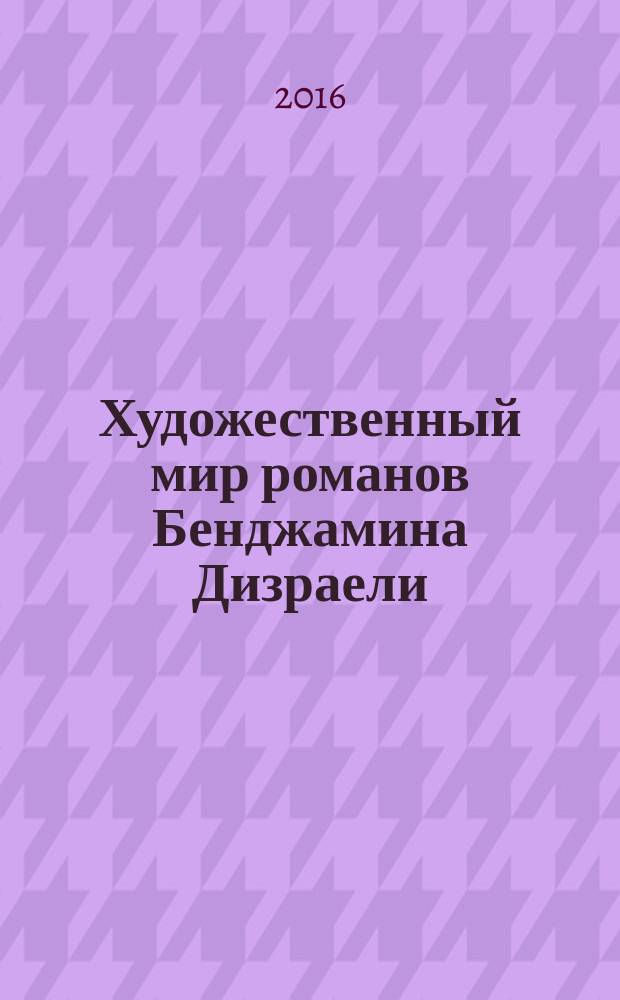 Художественный мир романов Бенджамина Дизраели : монография