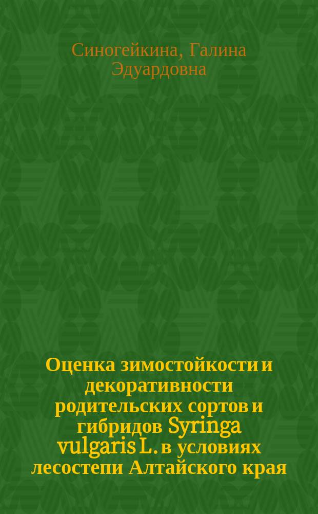 Оценка зимостойкости и декоративности родительских сортов и гибридов Syringa vulgaris L. в условиях лесостепи Алтайского края : автореферат диссертации на соискание ученой степени кандидата сельскохозяйственных наук : специальность 06.01.05 <Селекция и семеноводство сельскохозяйственных растений>