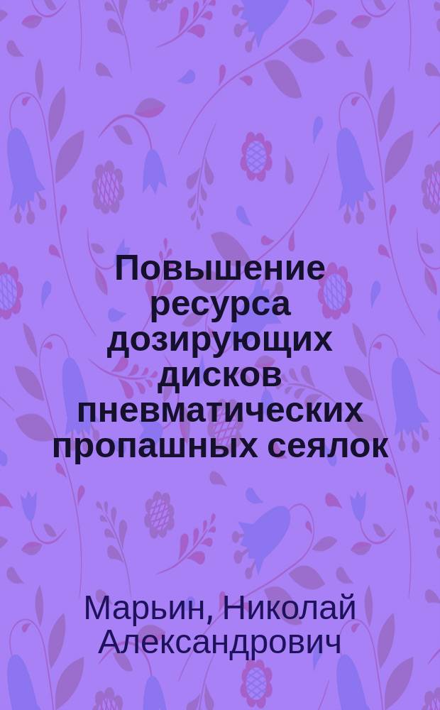 Повышение ресурса дозирующих дисков пневматических пропашных сеялок : автореферат диссертации на соискание ученой степени кандидата технических наук : специальность 05.20.03 <Технологии и средства технического обслуживания в сельском хозяйстве>