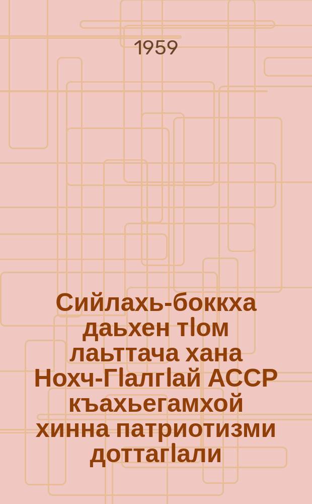 Сийлахь-боккха даьхен тIом лаьттача хана Нохч-ГIалгIай АССР къахьегамхой хинна патриотизми доттагIали : 1941-1945 шш. : лектора долча новкъостала йола материал = [Патриотизм и дружба трудящихся Чечено-Ингушской АССР в период Великой Отечественной войны (1941-1945 гг.)]