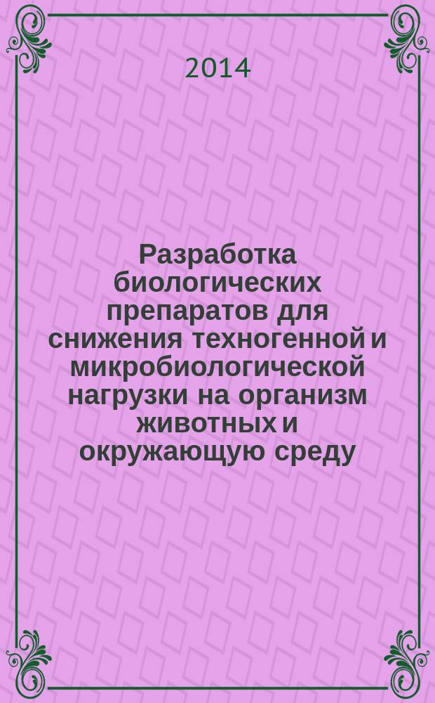Разработка биологических препаратов для снижения техногенной и микробиологической нагрузки на организм животных и окружающую среду : автореферат диссертации на соискание ученой степени доктора биологических наук : специальность 06.02.03 <Ветеринарная фармакология с токсикологией> : специальность 06.02.02 <Ветеринарная микробиология, вирусология, эпизоотология, микология с микотоксикологией и иммунология>