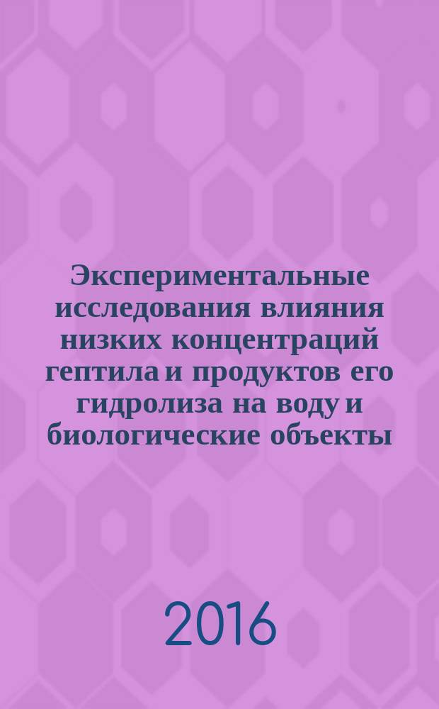 Экспериментальные исследования влияния низких концентраций гептила и продуктов его гидролиза на воду и биологические объекты