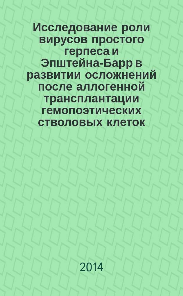Исследование роли вирусов простого герпеса и Эпштейна-Барр в развитии осложнений после аллогенной трансплантации гемопоэтических стволовых клеток : автореферат диссертации на соискание ученой степени кандидата медицинских наук : специальность 14.01.21 <Гематология и переливание крови> : специальность 14.03.10 <Клиническая лабораторная диагностика>