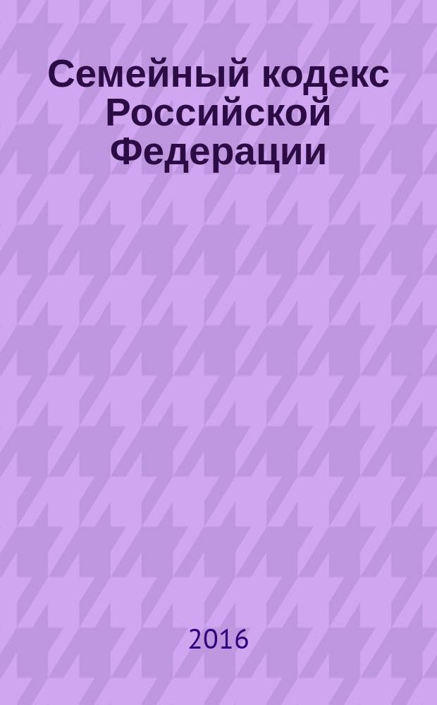 Семейный кодекс Российской Федерации : принят Государственной Думой 8 декабря 1995 года : изменения: Федеральные законы от 15 ноября 1997 г. № 140-Ф3 ... от 30 декабря 2015 г. № 457-Ф3 : по состоянию на 20 июня 2016 г