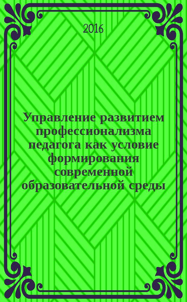 Управление развитием профессионализма педагога как условие формирования современной образовательной среды : материалы Всероссийской научно-практической интернет-конференции, г. Кемерово, 01-29 февраля 2016 г. в 2 ч. Ч. 2
