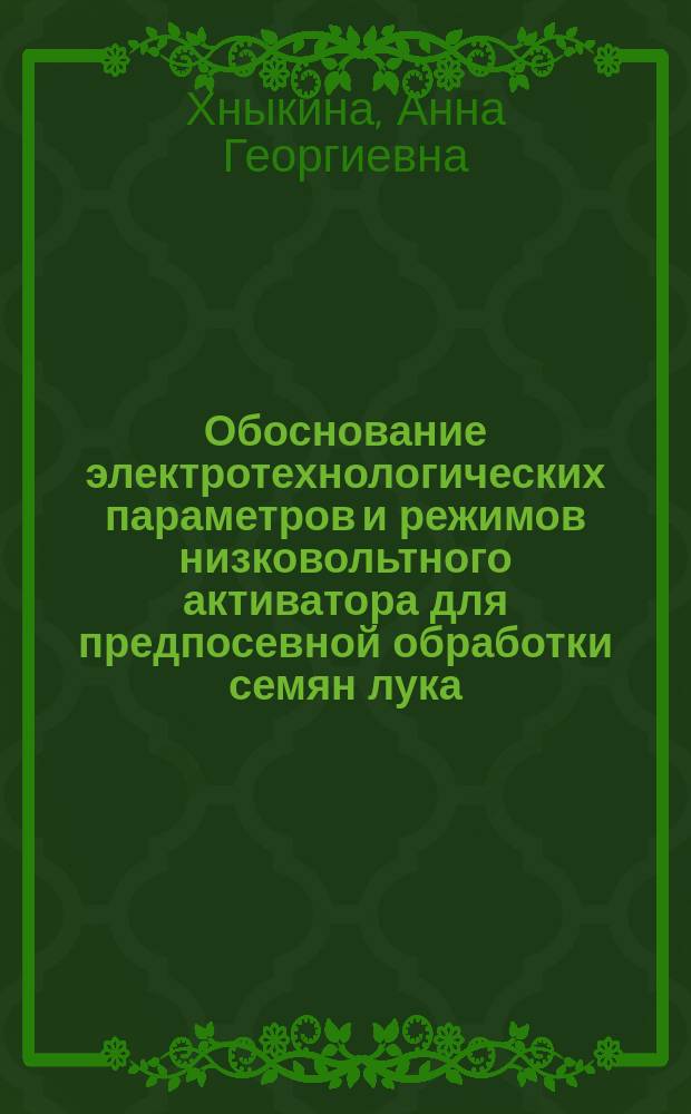 Обоснование электротехнологических параметров и режимов низковольтного активатора для предпосевной обработки семян лука : автореферат диссертации на соискание ученой степени кандидата технических наук : специальность 05.20.02 <Электротехнологии и электрооборудование в сельском хозяйстве>