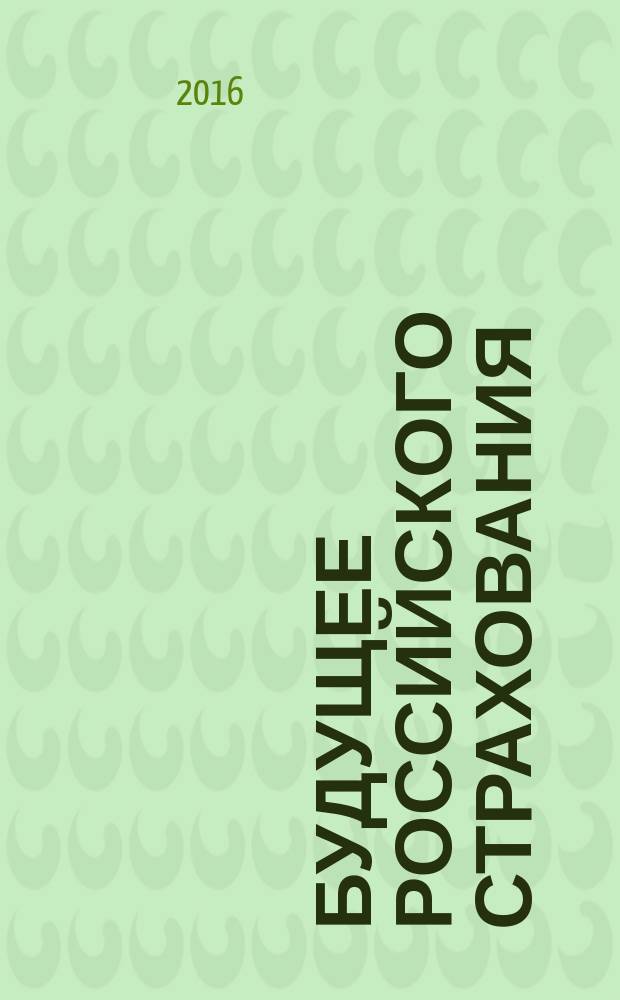 Будущее российского страхования: оценки, проблемы, точки роста : сборник трудов XVII Международной научно-практической конференции, г. Ростов-на-Дону, 2-3 июня 2016 г
