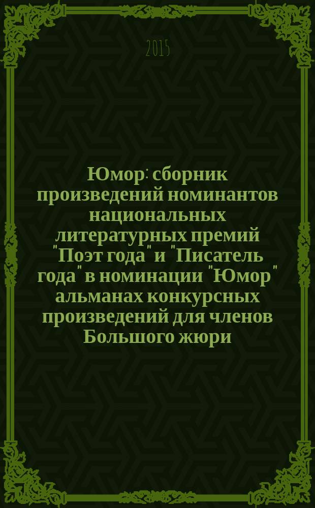 Юмор : сборник произведений номинантов национальных литературных премий "Поэт года" и "Писатель года" в номинации "Юмор" [альманах конкурсных произведений для членов Большого жюри]. 2015, кн. 4