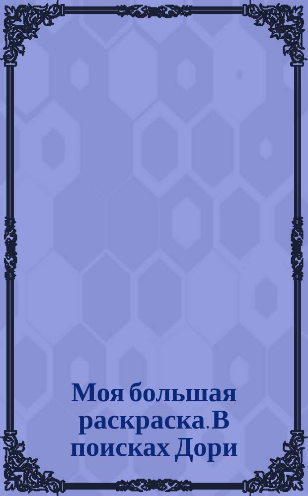 Моя большая раскраска. В поисках Дори : + увлекательные задания : для детей младшего школьного возраста : 0+