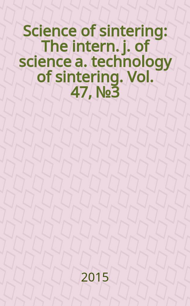 Science of sintering : The intern. j. of science a. technology of sintering. Vol. 47, № 3