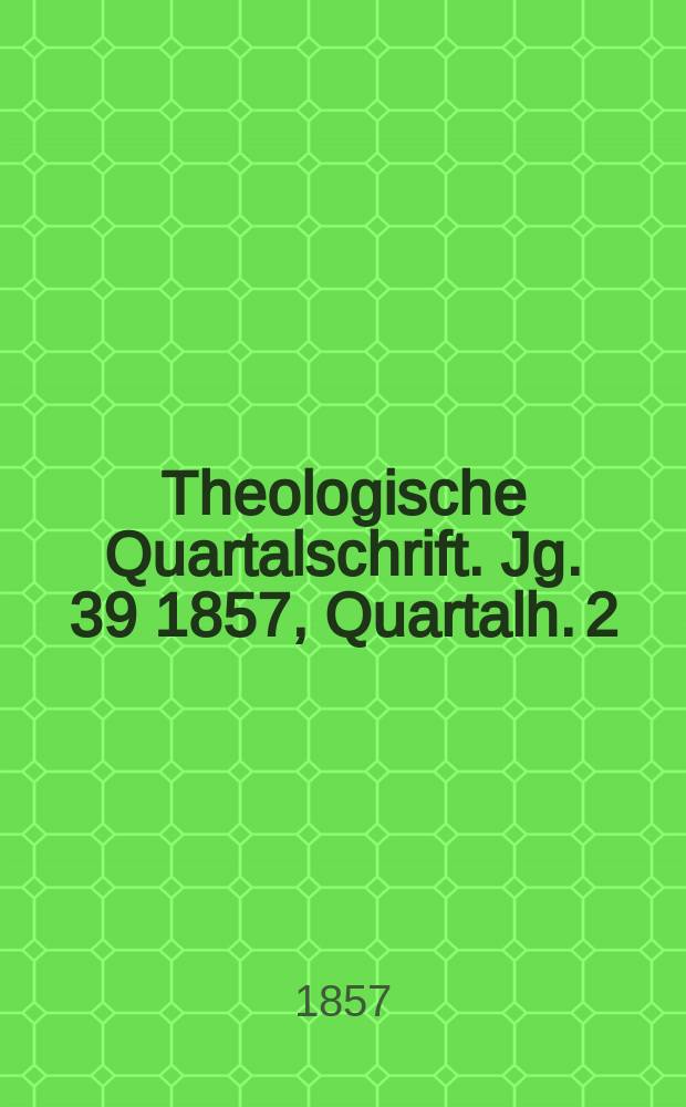 Theologische Quartalschrift. Jg. 39 1857, [Quartalh. 2]