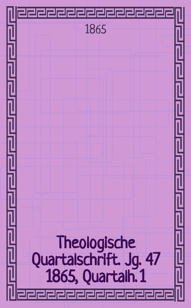Theologische Quartalschrift. Jg. 47 1865, Quartalh. 1