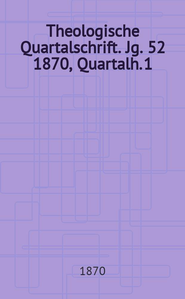 Theologische Quartalschrift. Jg. 52 1870, Quartalh. 1