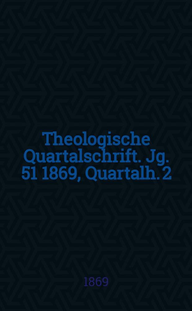 Theologische Quartalschrift. Jg. 51 1869, Quartalh. 2