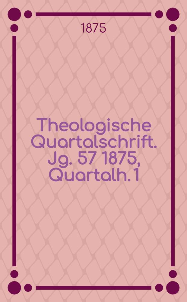 Theologische Quartalschrift. Jg. 57 1875, Quartalh. 1