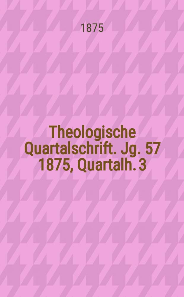 Theologische Quartalschrift. Jg. 57 1875, Quartalh. 3