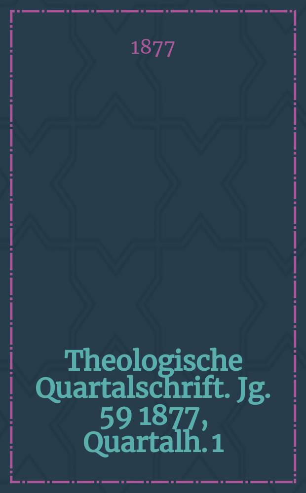Theologische Quartalschrift. Jg. 59 1877, Quartalh. 1