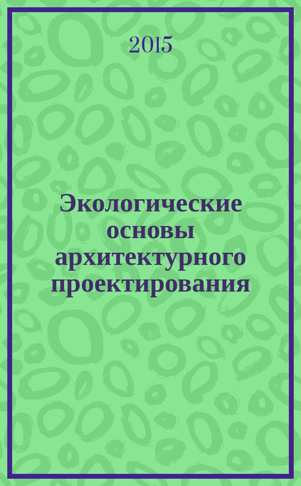 Экологические основы архитектурного проектирования : учебное пособие : для студентов архитектурных и градостроительных специальностей