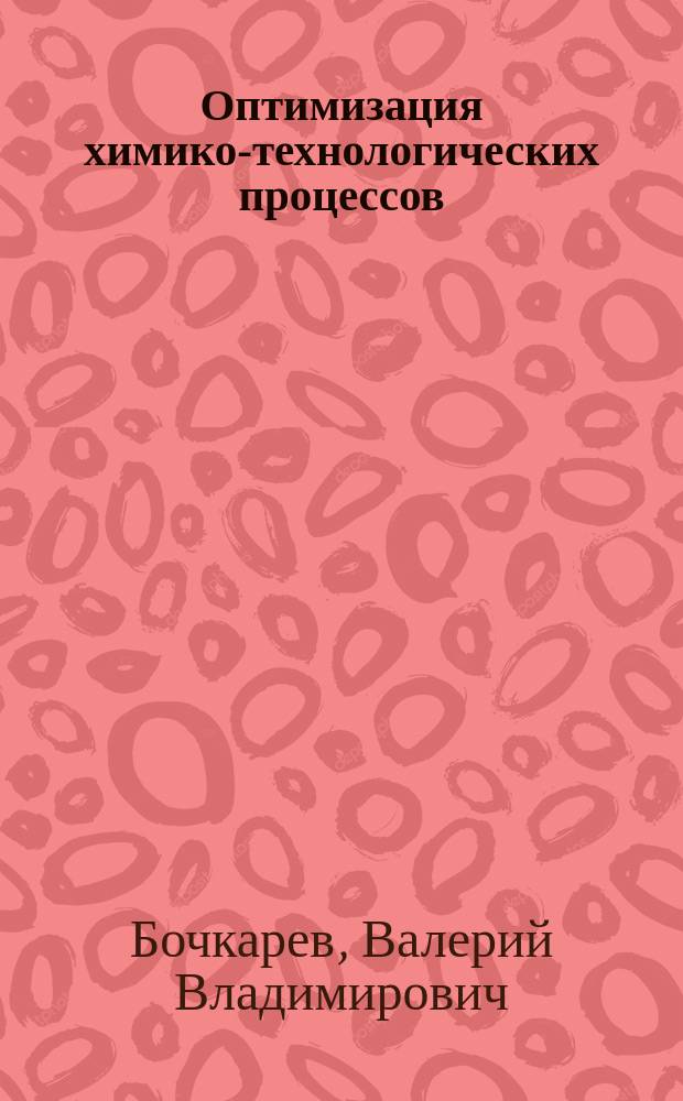 Оптимизация химико-технологических процессов : учебное пособие для студентов высших учебных заведений, обучающихся по направлению подготовки 240100 "Химическая технология"
