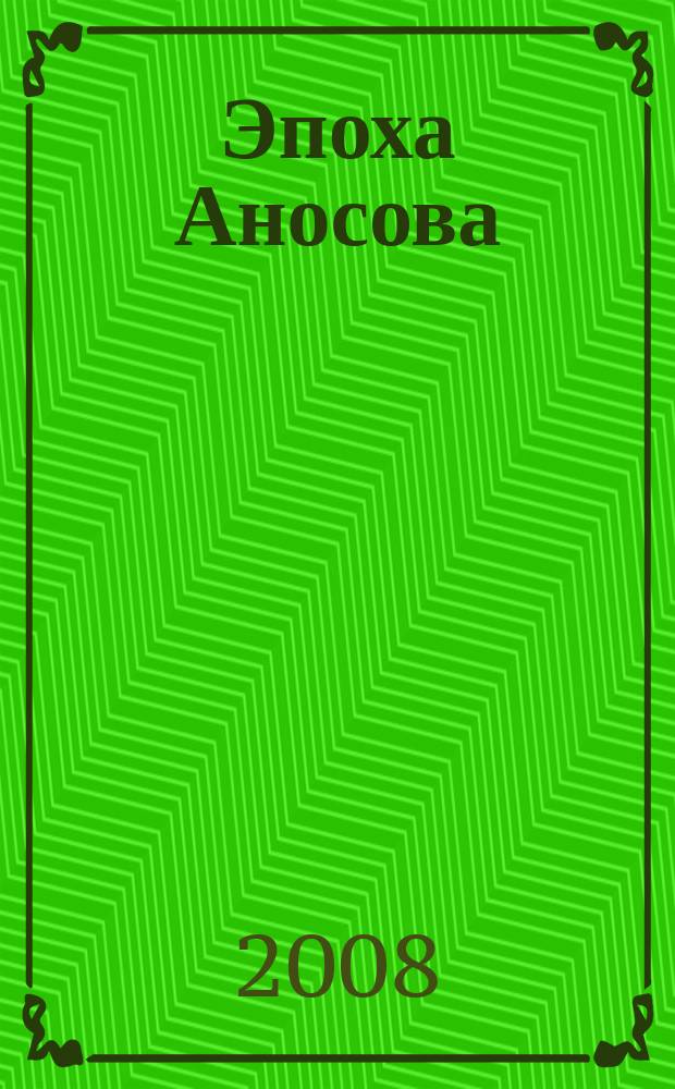 Эпоха Аносова : материалы к Аносовской энциклопедии : сборник