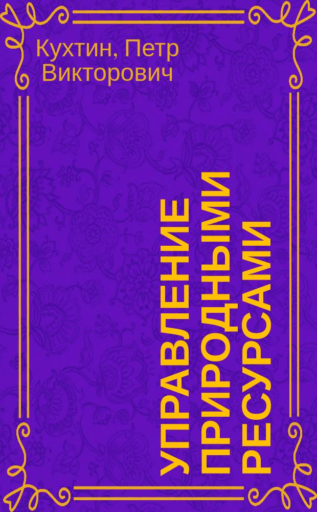 Управление природными ресурсами : учебное пособие в схемах и таблицах : для магистрантов и аспирантов по направлению подготовки "Государственное и муниципальное управление"